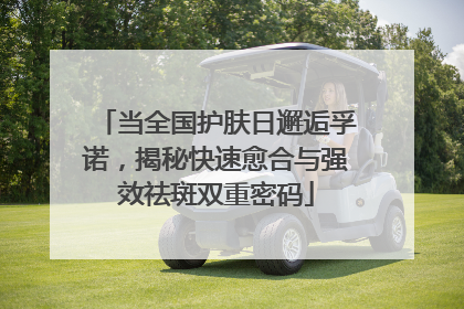 当全国护肤日邂逅孚诺，揭秘快速愈合与强效祛斑双重密码